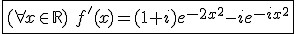 \fbox{(\forall x\in\mathbb{R})\hspace{5}f'(x)=(1+i)e^{-2x^2}-ie^{-ix^2}}
